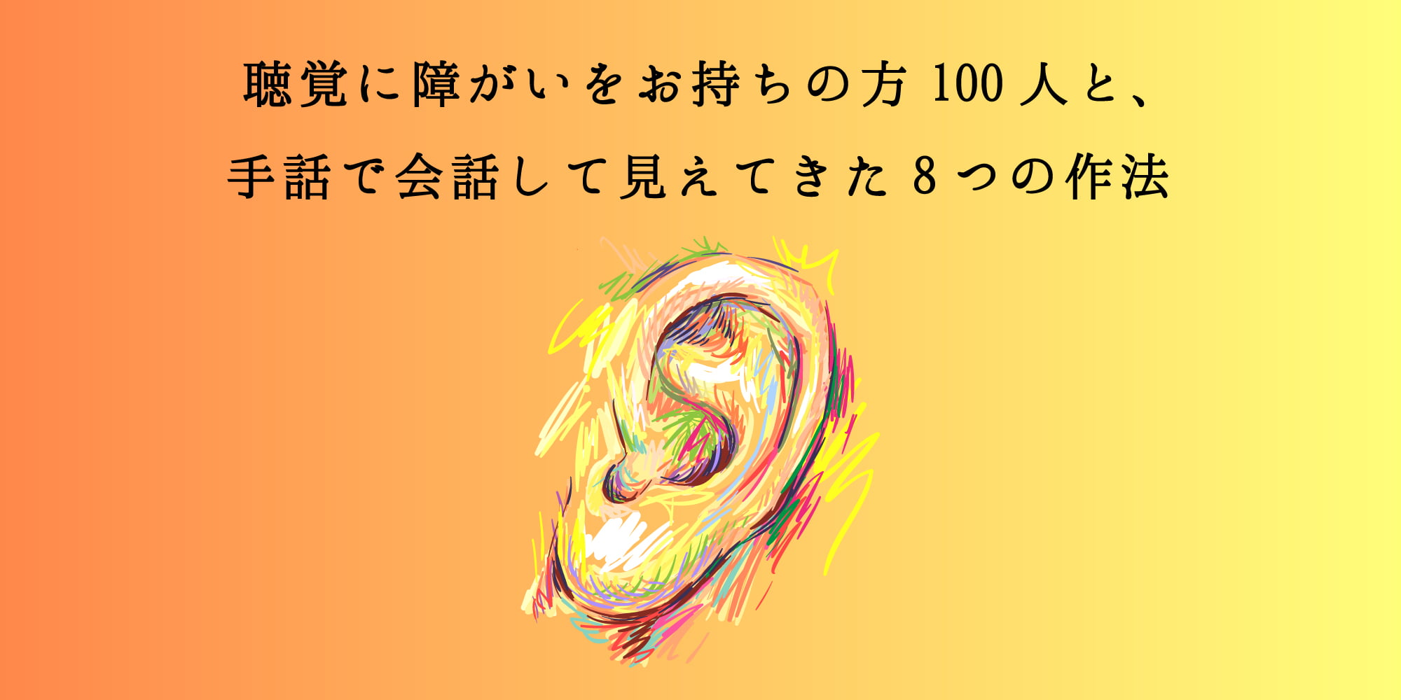 聴覚に障がいをお持ちの方100人と、手話で会話して見えてきた8つの作法